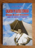 Anticariat: Cezar Adonis Mihalache - Calator pe ulitele cerului, Georges Nicolaie Craioveanu, omul de dincolo de legenda