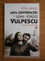 Anticariat: Ionel Jianu - Arta conversatiei cu Ileana si Romulus Vulpescu. Dialoguri peste timp