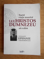 Parintele Epifanie Theodoropoulos - Toata viata noastra lui Hristos Dumnezeu sa o dam