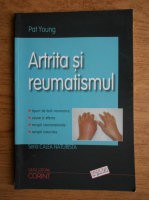 Pat Young - Artrita si reumatismul. Calea naturista. Terapii complementare, tehnici alternative si tratamente conventionale