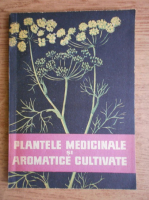 Plantele medicinale si aromatice cultivate. Indrumari practice pentru cultivatori