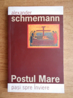 Alexander Schmemann - Postul Mare. Pasi spre Inviere