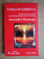 Alexandra Mosneaga - Tainele ocultismului. Metode practice pentru dezvoltarea fortelor oculte ale omului 