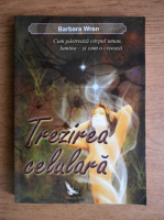 Barbara Wren - Trezirea celulara. Cum pastreaza corpul uman, lumina si cum o creeaza