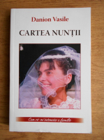 Danion Vasile - Cartea nuntii. Cum sa-mi intemeiez o familie