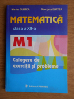 Anticariat: Georgeta Burtea, Marius Burtea - Matematica clasa a XII-a. M1. Culegere de exercitii si probleme
