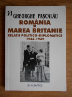 Anticariat: Gheorghe Pascalau - Romania si Marea Britanie. Relatii politico-diplomatice 1933-1939