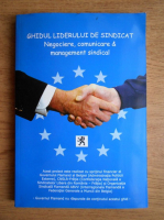 Ghidul liderului de sindicat. Negociere, comunicare si management sindical