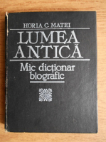 Horia C. Matei - Lumea antica. Mic dictionar biografic