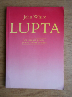 John White - Lupta, un manual practic prntru trairea crestina
