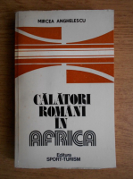 Anticariat: Mircea Anghelescu - Calatori romani in Africa