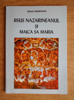 Thales Arghiveanu - Iisus Nazarineanul si Maica Sa Maria