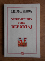 Liliana Petrus - Supravietuirea prin reportaj