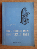 M. L. Sahrai - Procese tehnologice inaintate in constructia de masini
