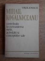 Anticariat: Mihail Kogalniceanu - Contributii la cunoasterea vietii, activitatii si conceptiilor sale