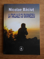 Nicolae Baciut - La taclale cu Dumnezeu