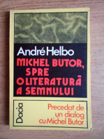 Anticariat: Andre Helbo - Michel Butor. Spre o literatura a semnului. Precedat de un dialog cu Michel Butor