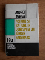 Anticariat: Andrei Marga - Actiune si ratiune in conceptia lui Jorgen Habermas