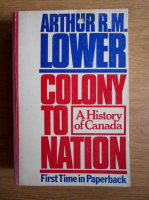 Arthur R. M. Lower - Colony to nation. A history of Canada