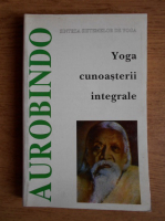 Sri Aurobindo - Yoga cunoasterii integrale
