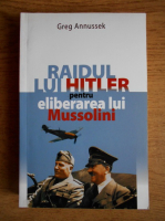 Greg Annussek - Raidul lui Hitler pentru eliberarea lui Mussolini