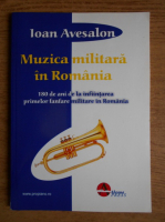 Ioan Avesalon - Muzica militara in Romania. 180 de ani de la infiintarea primelor fanfare militare in Romania