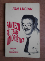 Anticariat: Ion Lucian - Fantezii pe teme umoristice. Fabule si miniaturi