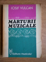 Iosif Vulcan - Marturii muzicale. Eseuri, cronici, portrete