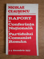 Nicolae Ceausescu - Raport la Conferinta Nationala a Partidului Comunist Roman 7-9 decembrie 1977
