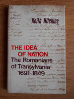 Keith Hitchins - The idea of nation. The romanians of Transylvania, 1691-1849