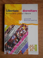 Leszek Balcerowicz - Libertate si dezvoltare. Economia pietei libere