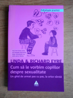 Linda Eyre, Richard Eyre - Cum sa le vorbim copiilor despre sexualitate. Un ghid de urmat pas cu pas, la orice varsta