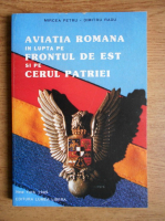 Mircea Petru - Aviatia romana in lupta pe frontul de est si pe cerul patriei. Iunie 1941 August 1944