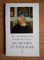 Ne vorbeste Parintele Dumitru Staniloae (volumul 1)