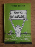 Anticariat: Tudor Ionescu - Tinuta obligatorie!