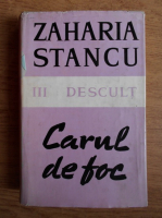Zaharia Stancu - Descult. Carul de foc (volumul 3)