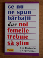 Anticariat: Bob Berkowitz - Ce nu ne spun barbatii dar noi femeile trebuie sa stim