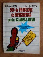 Grigore Gheba - 900 de probleme de matematica pentru clasele III-VII