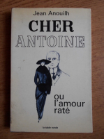 Jean Anouilh - Cher Antoine ou l'amour rate