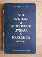 Anticariat: Perpessicius - Alte mentiuni de istoriografie literara si folclor 1963-1967 (volumul 3)