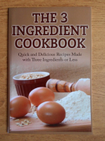 The 3 ingredient cookbook. Quick and delicious recepies made with three ingredients or less