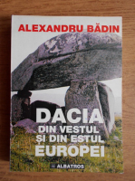 Anticariat: Alexandru Badin - Dacia din vestul si din estul Europei