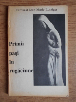 Anticariat: Jean Marie Lustiger - Primii pasi in rugaciune