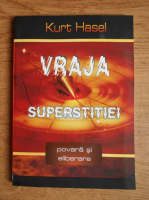 Kurt Hasel - Vraja superstitiei. Povara si eliberare