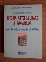 Radu Rosetti - Istoria artei militare a romanilor pana la mijlocul veacului al XVII-lea