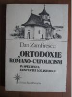 Dan Zamfirescu - Ortodoxia si romano-catolicism in specificul existentei lor istorice