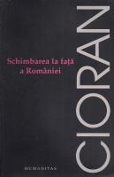 Emil Cioran - Schimbarea la fata a Romaniei (ed. Humanitas, 2006)