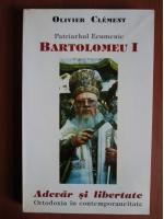 Olivier Clement - Patriarhul Ecumenic Bartolomeu I. Adevar si libertate
