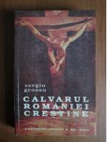 Anticariat: Sergiu Grossu - Calvarul Romaniei crestine