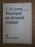 Anticariat: C. Th. Ciobanu - Inscriptii pe drumul rotund